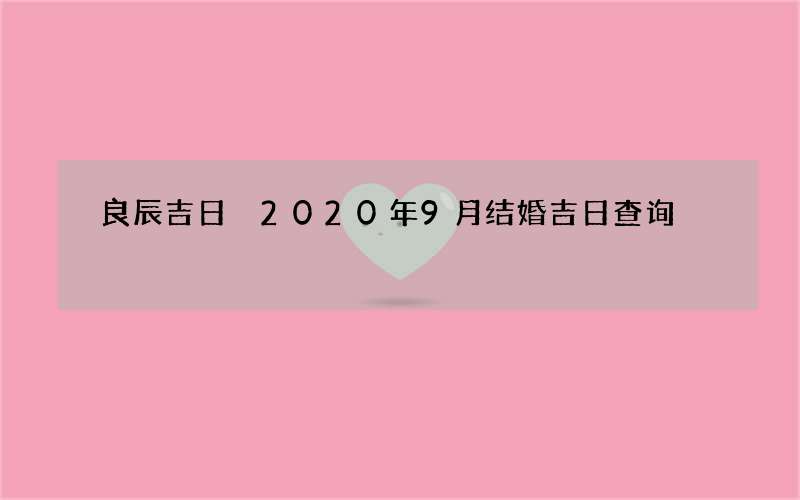 良辰吉日 2020年9月结婚吉日查询